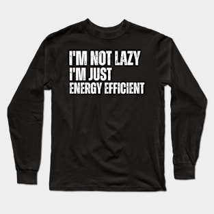 I'm not lazy I'm just energy efficient Long Sleeve T-Shirt